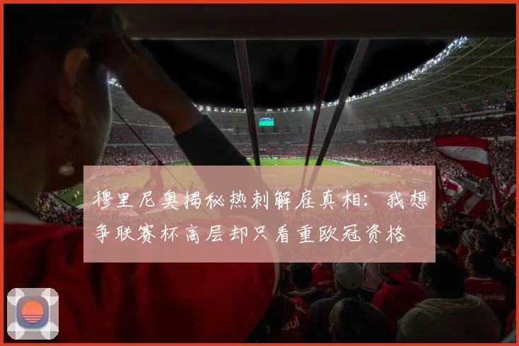 穆里尼奥揭秘热刺解雇真相：我想争联赛杯高层却只看重欧冠资格
