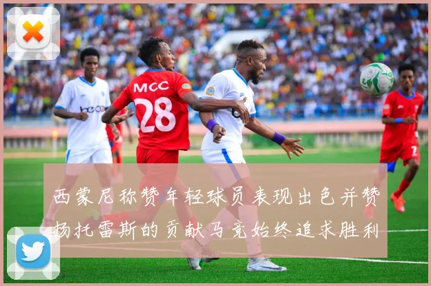 西蒙尼称赞年轻球员表现出色并赞扬托雷斯的贡献马竞始终追求胜利