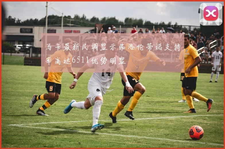 马卡最新民调显示弗洛伦蒂诺支持率高达6511优势明显