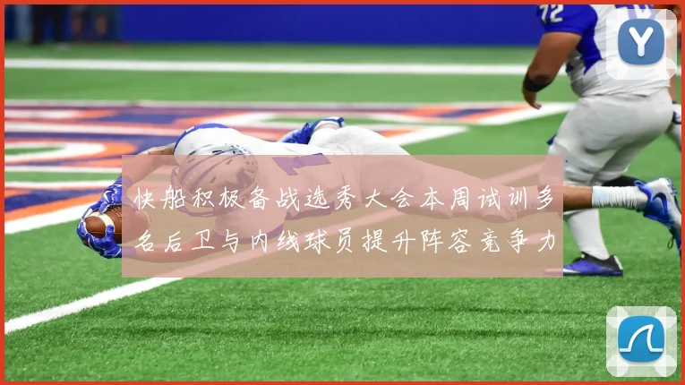 快船积极备战选秀大会本周试训多名后卫与内线球员提升阵容竞争力