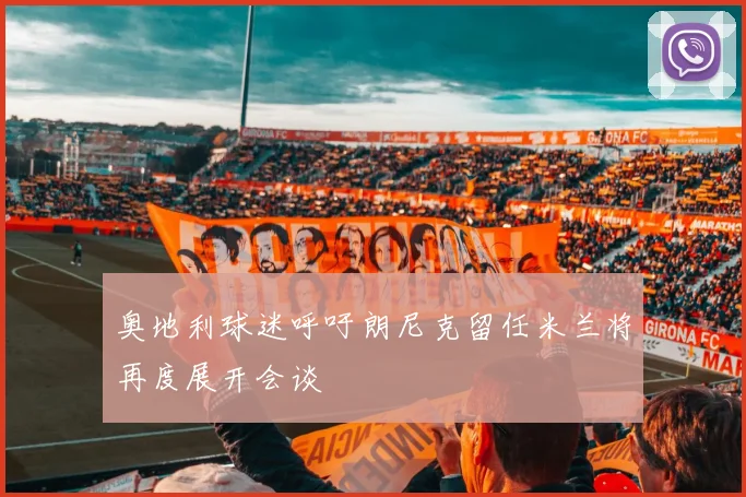 奥地利球迷呼吁朗尼克留任米兰将再度展开会谈