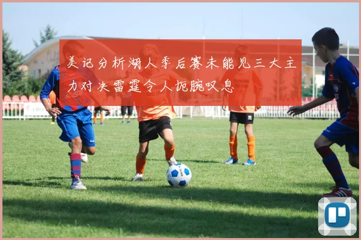 美记分析湖人季后赛未能见三大主力对决雷霆令人扼腕叹息