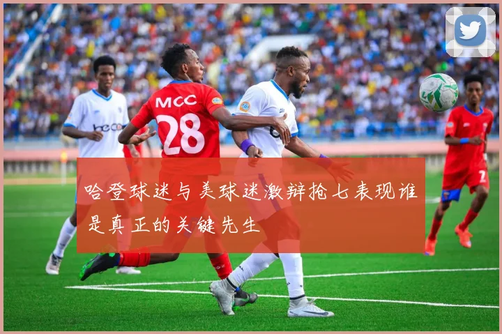 哈登球迷与美球迷激辩抢七表现谁是真正的关键先生